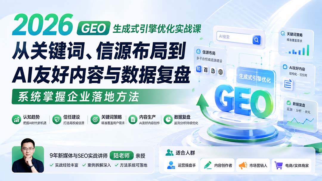 2026 GEO生成式引擎优化实战课:从关键词、信源布局到AI友好内容与数据复盘,系统掌握企业落地方法-星阳网创