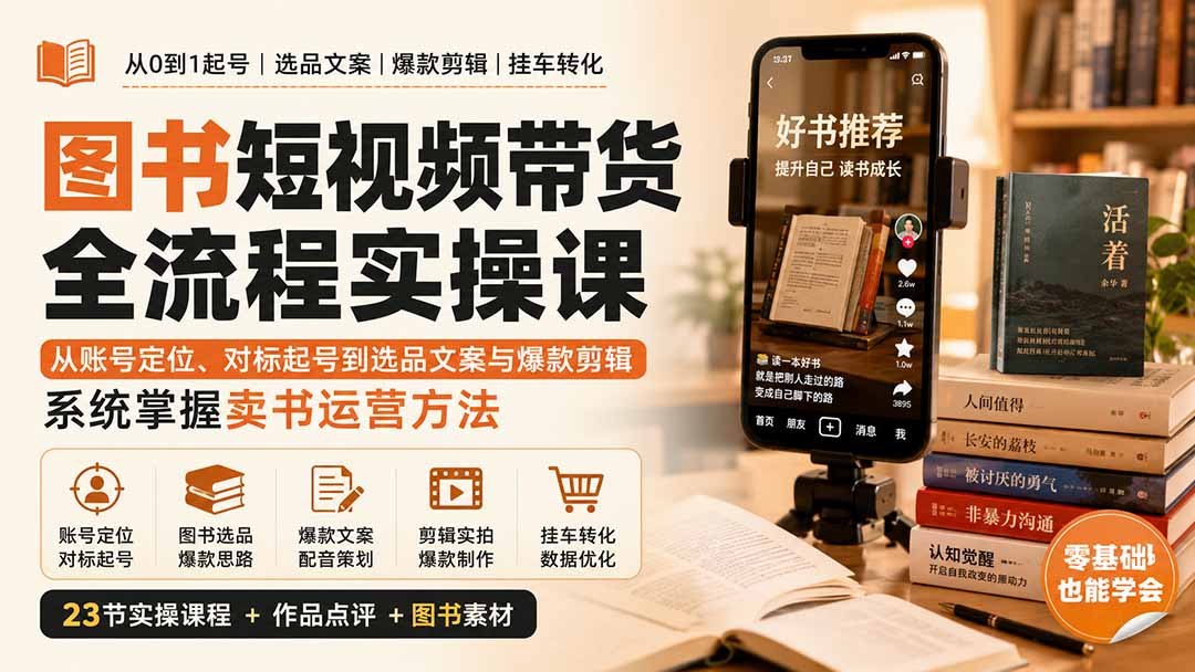 图书短视频带货全流程实操课:从账号定位、对标起号到选品文案与爆款剪辑,系统掌握卖书运营方法-星阳网创