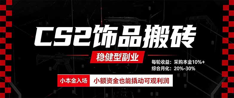 CS2饰品搬砖,每轮收益为采购本金的10%+,综合月化为20-30%,稳健型副业-星阳网创