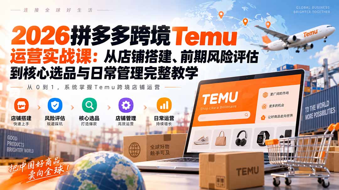 2026拼多多跨境Temu运营实战课:从店铺搭建、前期风险评估到核心选品与日常管理完整教学-星阳网创