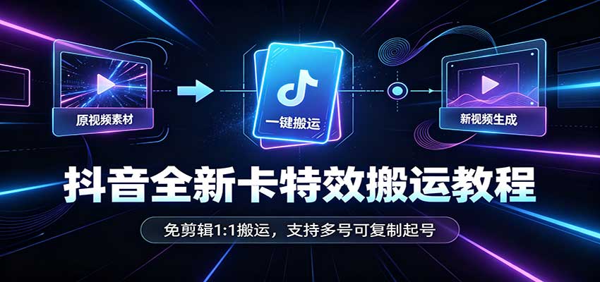 抖音全新卡特效搬运教程:免剪辑1:1搬运,支持多号可复制起号-星阳网创