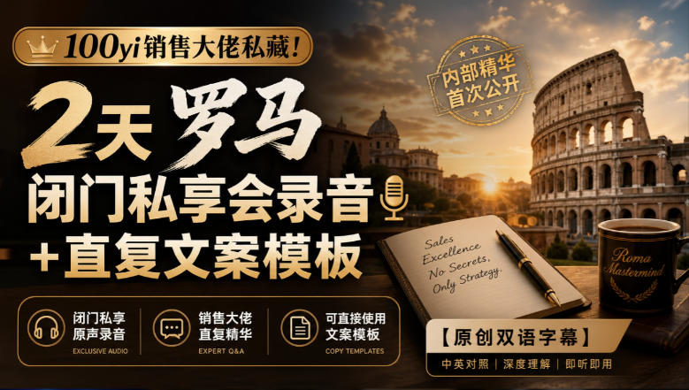100yi销售大佬私藏-无水印!2天罗马闭门私享会录音+直复文案模板【原创双语字幕】-星阳网创