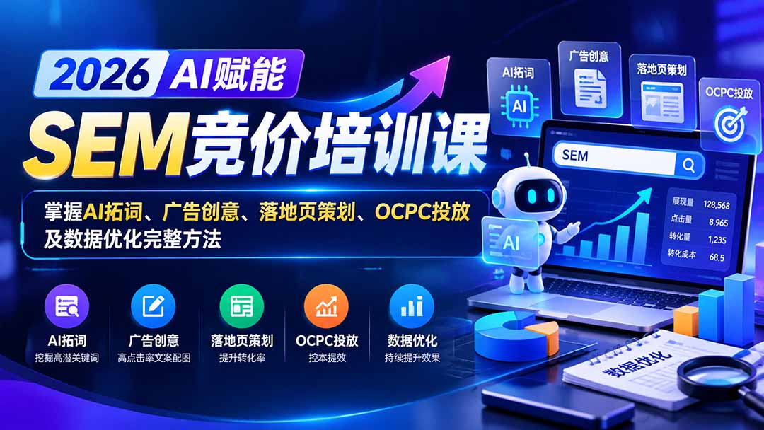 【无水印】2026AI赋能SEM竞价培训课：掌握AI拓词、广告创意、落地页策划、OCPC投放及数据优化完整方法-星阳网创