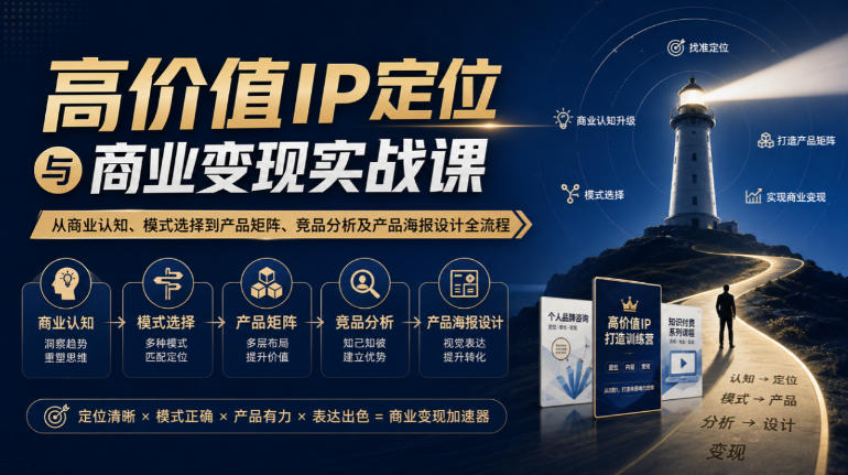 【无水印】高价值IP定位与商业变现实战课,从商业认知、模式选择到产品矩阵、竞品分析及产品海报设计全流程-星阳网创
