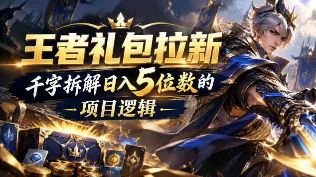 王者游戏礼包拉新_千字拆解日入5位数的项目逻辑-星阳网创