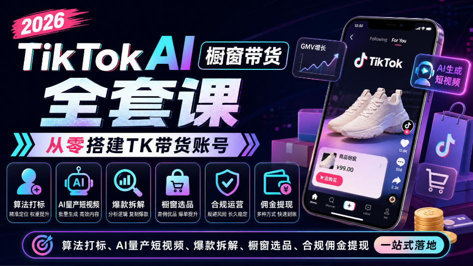 2026TikTok AI橱窗带货全套课,从零搭建TK带货账号,算法打标、AI量产短视频、爆款拆解、橱窗选品、合规佣金提现一站式落地-星阳网创