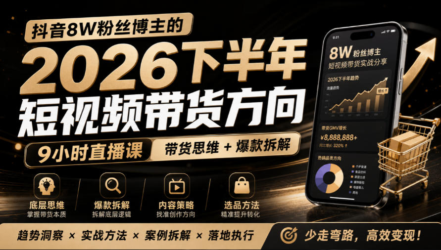 抖音8W粉丝博主莱恩带娃的2026下半年短视频带货方向,9小时直播课,带货思维+爆款拆解-星阳网创
