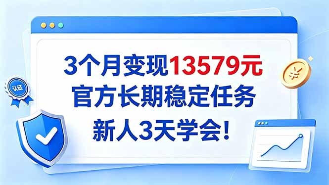 3个月变现13579元,官方长期稳定任务,新人3天学会!-星阳网创