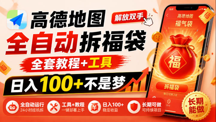 高德地图全自动拆福袋,解放双手,全套教程+工具,日入100+不是梦,长期能做【揭秘】-星阳网创