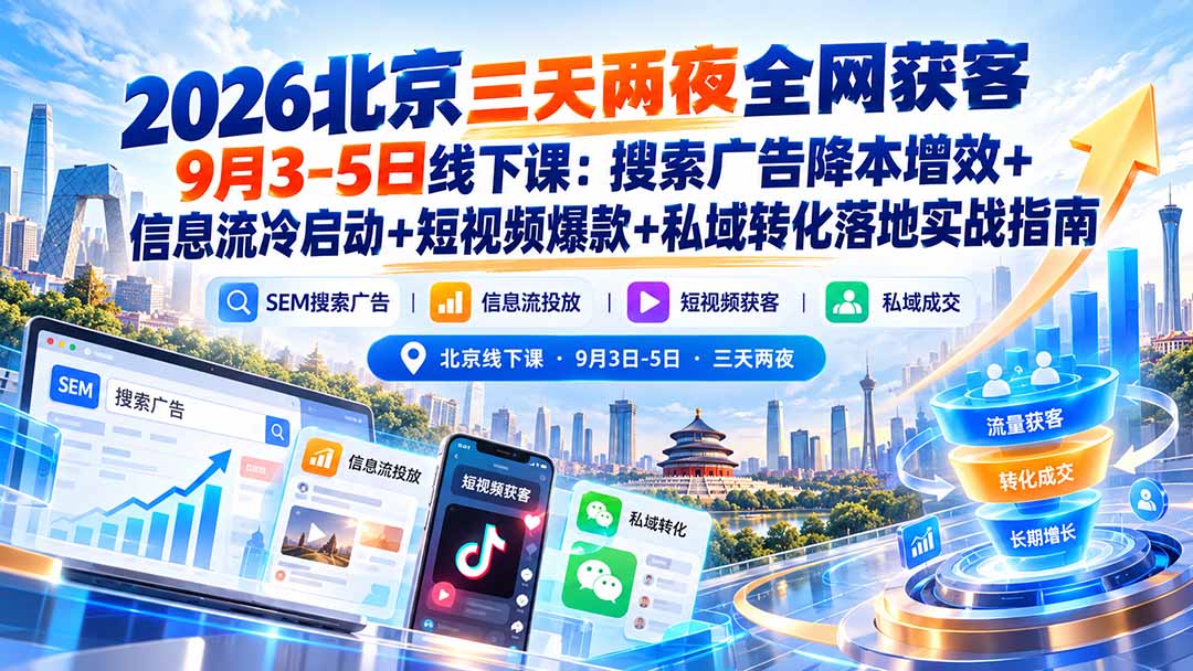 2026北京三天两夜全网获客9月3-5日线下课:搜索广告降本增效+信息流冷启动+短视频爆款+私域转化落地实战指南-星阳网创