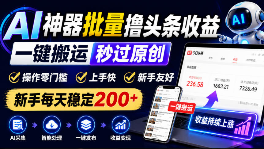 AI神器批量撸头条收益,一键搬运秒过原创,操作零门槛上手快,新手每天稳定200+【揭秘】-星阳网创