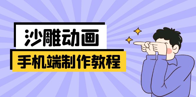 (14157期)手机端沙雕动画制作教程:涵盖软件操作、文案创作、美术设计、动作衔接等-星阳网创
