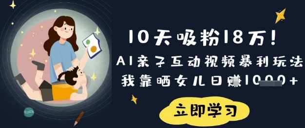 10天吸粉18W!AI亲子互动视频暴利玩法,我靠晒女儿日入数张-星阳网创