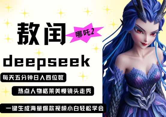 deepseek+哪吒2敖润姑姑走秀+爆款视频,起号快,爆款多,每天五分钟,日入四位数-星阳网创