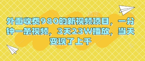 外面收费980的新视频项目,一分钟一条视频,3天23W播放,当天变现了上千-星阳网创