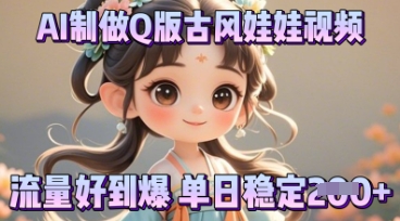 利用AI制做Q版古风娃娃视频,只需三步新手也能做出流量好到爆-星阳网创