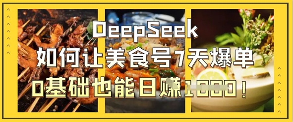 DeepSeek如何让美食号7天爆单,0基础也能日入1k-星阳网创