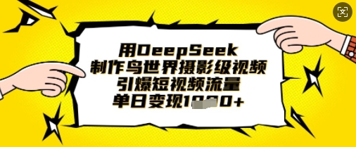 用DeepSeek制作鸟世界摄影级视频,引爆短视频流量,单日变现1k-星阳网创