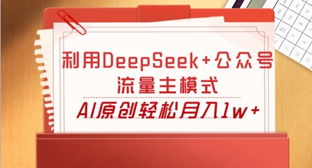 利用DeepSeek+公众号流量主模式，AI原创轻松月入1w+-星阳网创
