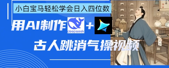 AI古人跳消气操视频制作,deepseek+即梦,小白宝马轻松学会日入四位数-星阳网创