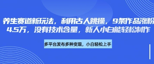 养生赛道新玩法,利用古人跳操,9条作品涨粉4.5W,没有技术含量,新人小白能轻松制作-星阳网创