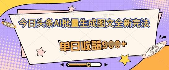 今日头条AI批量生成图文全新完法,单日收益几张-星阳网创