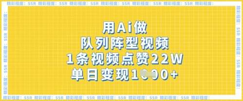 用Ai做队列阵型视频,1条视频点赞22W,单日变现多张-星阳网创