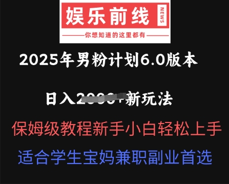 2025年男粉计划6.0版本，日入多张新玩法，保姆级教程新手小白轻松上手，适合学生宝妈兼职副业首选-星阳网创