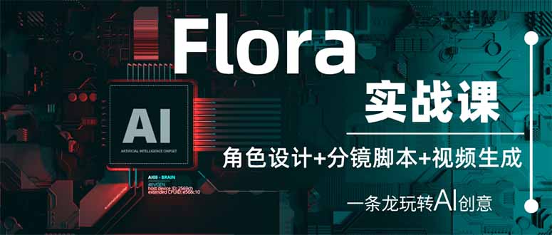 (14225期)Flora实战课:角色设计+分镜脚本+视频生成,一条龙玩转AI创意-星阳网创