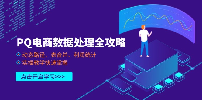 (14240期)PQ电商数据处理全攻略,动态路径、表合并、利润统计,实操教学快速掌握-星阳网创