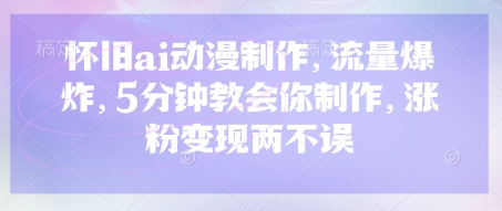 怀旧ai动漫制作,流量爆炸,5分钟教会你制作,涨粉变现两不误-星阳网创