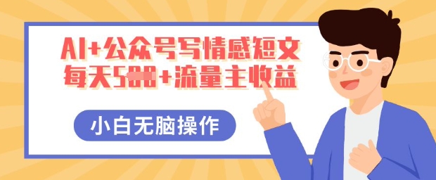 AI+公众号写情感短文,每天5张+流量主收益,多号矩阵无脑操作,小白轻松上手,保姆级教程-星阳网创