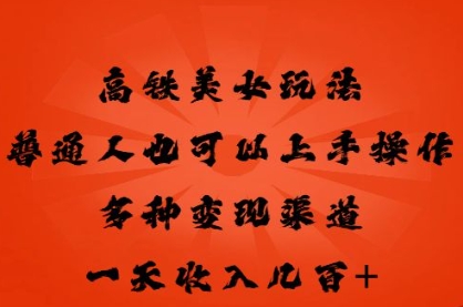 高铁美女玩法,普通人也可以轻松上手,多种渠道变现,一天几张-星阳网创