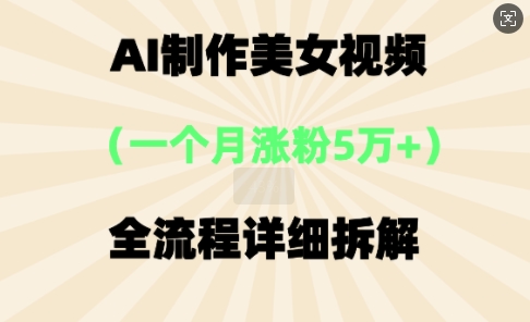 AI制作美⼥视频，⼀个⽉涨粉5万，全流程详细拆解-星阳网创