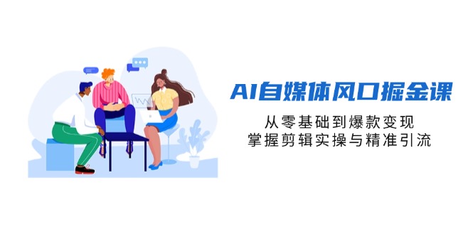 (14329期)AI自媒体风口掘金课,从零基础到爆款变现,掌握剪辑实操与精准引流-星阳网创
