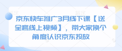 京东快车推广3月线下课【送全套线上视频】,带大家换个角度认识京东投放-星阳网创