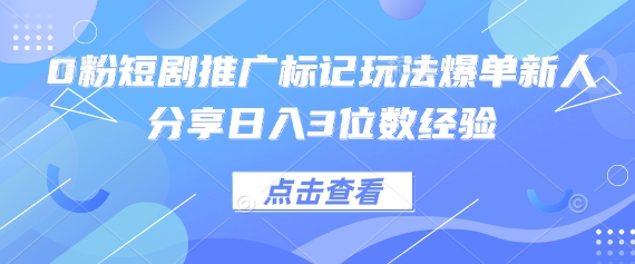 0粉短剧推广标记玩法爆单新人分享日入3位数经验-星阳网创