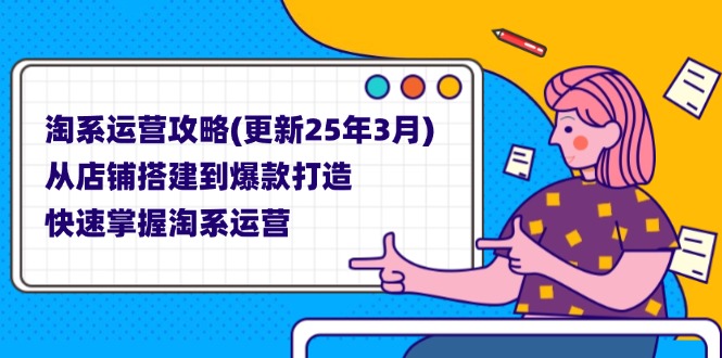 (14190期)淘系运营攻略(更新25年3月) 从店铺搭建到爆款打造,快速掌握淘系运营-星阳网创