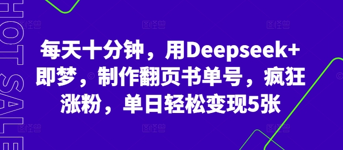 每天十分钟,用Deepseek+即梦,制作翻页书单号,疯狂涨粉,单日轻松变现5张-星阳网创