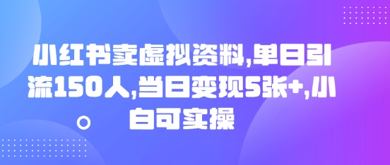 小红书卖虚拟资料，单日引流150人，当日变现5张+，小白可实操-星阳网创
