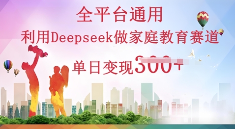 利用Deepseek做家庭教育赛道条条爆款单日变现3张-星阳网创