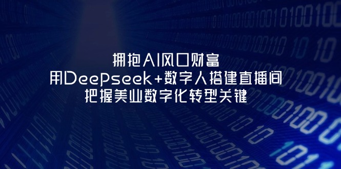 (14299期)拥抱AI风口财富:用Deepseek+数字人搭建直播间,把握美业数字化转型关键-星阳网创