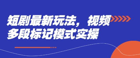 短剧最新玩法，视频多段标记模式实操-星阳网创