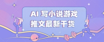 AI 写小说游戏推文最新干货-星阳网创