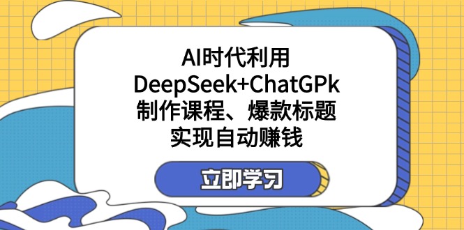 (14149期)某付费文:AI时代利用DeepSeek+ChatGPk制作课程、爆款标题,实现自动赚钱-星阳网创