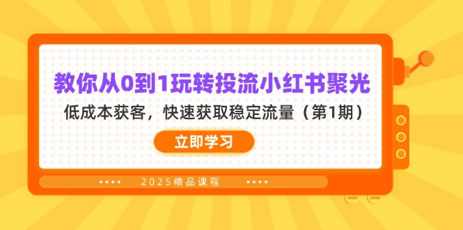 （14260期）教你从0到1玩转投流小红书聚光，低成本获客，快速获取稳定流量（第1期）-星阳网创