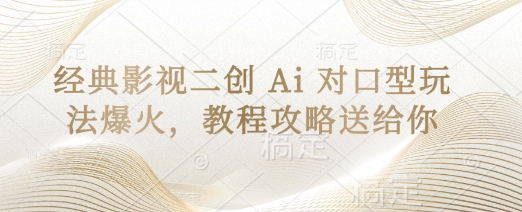 经典影视二创 Ai 对口型玩法爆火，教程攻略送给你-星阳网创