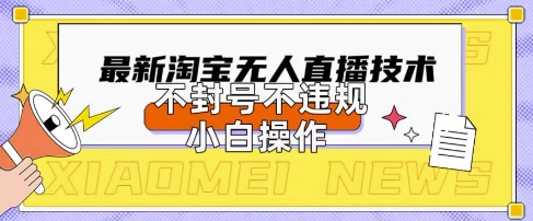 2025年淘宝无人直播带货10.0.全新技术,不违规,不封号,纯小白操作,日入数张【揭秘】-星阳网创