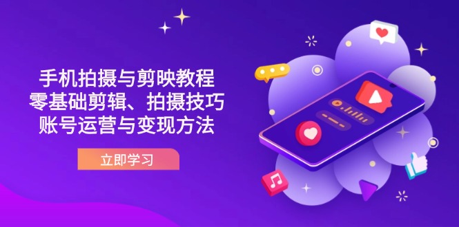 （14296期）抖音手机拍摄与剪映教程：零基础剪辑、拍摄技巧到账号运营与变现方法-星阳网创