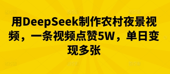 用DeepSeek制作农村夜景视频,一条视频点赞5W,单日变现多张-星阳网创
